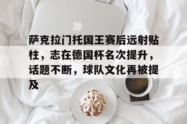 萨克拉门托国王赛后远射贴柱，志在德国杯名次提升，话题不断，球队文化再被提及